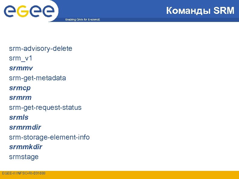 Команды SRM Enabling Grids for E-scienc. E srm-advisory-delete srm_v 1 srmmv srm-get-metadata srmcp srmrm