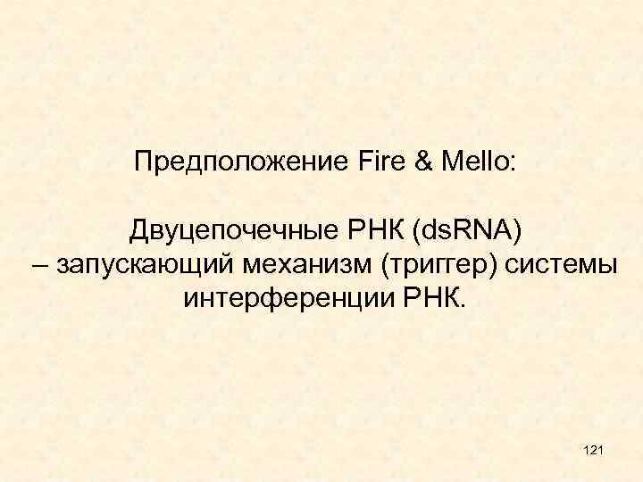 Предположение Fire & Mello: Двуцепочечные РНК (ds. RNA) – запускающий механизм (триггер) системы интерференции