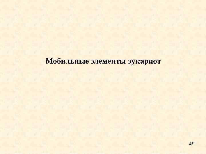 Мобильные элементы эукариот 47 