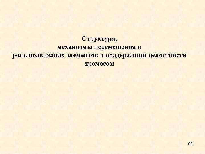 Структура, механизмы перемещения и роль подвижных элементов в поддержании целостности хромосом 60 
