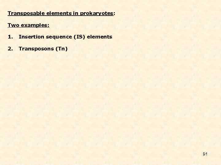 Transposable elements in prokaryotes: Two examples: 1. Insertion sequence (IS) elements 2. Transposons (Tn)