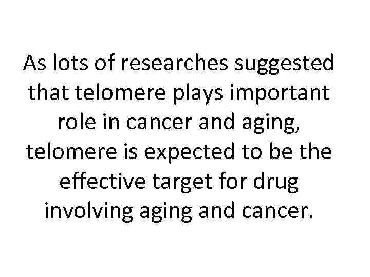 As lots of researches suggested that telomere plays important role in cancer and aging,