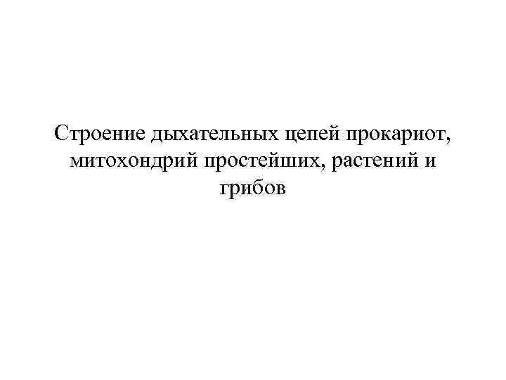 Строение дыхательных цепей прокариот, митохондрий простейших, растений и грибов 