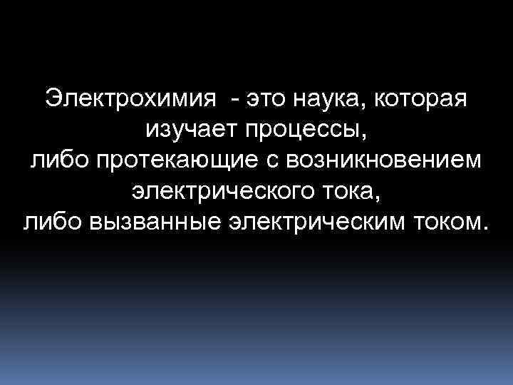 Электрохимия - это наука, которая изучает процессы, либо протекающие с возникновением электрического тока, либо