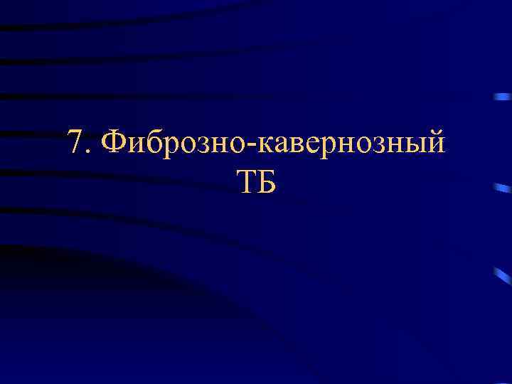 7. Фиброзно-кавернозный ТБ 