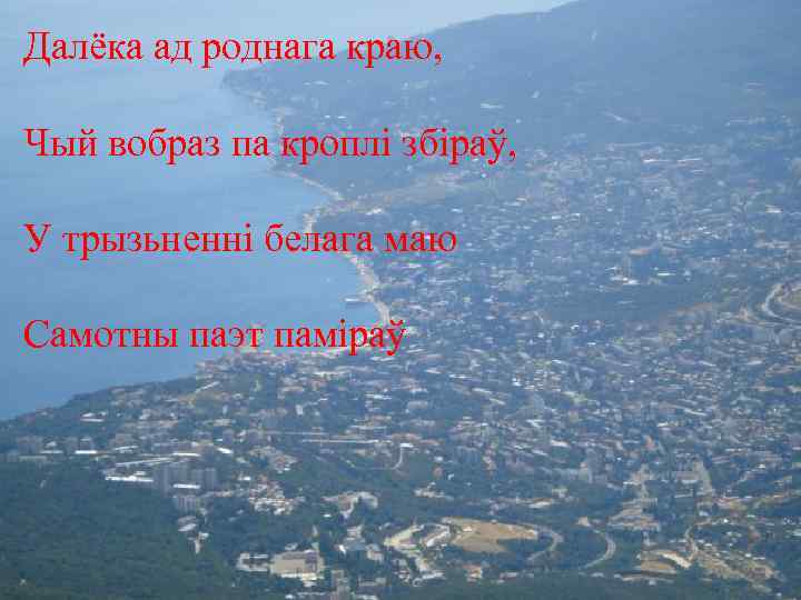 Далёка ад роднага краю, Чый вобраз па кроплі збіраў, У трызьненні белага маю Самотны