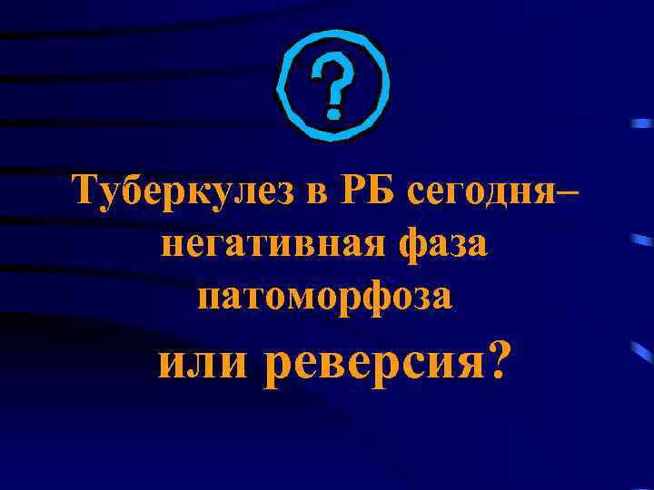 Туберкулез в РБ сегодня– негативная фаза патоморфоза или реверсия? 