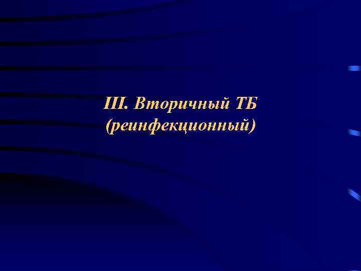 III. Вторичный ТБ (реинфекционный) 