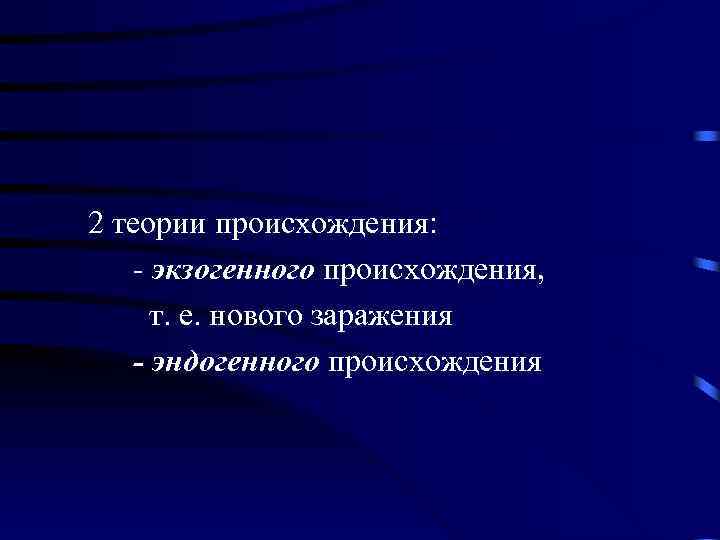 2 теории происхождения: - экзогенного происхождения, т. е. нового заражения - эндогенного происхождения 