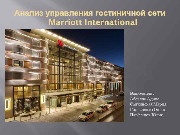 Анализ управления гостиничной сети Marriott International Выполнили: Аблаева Адиле Савчинская Мария Гончаренко Ольга Парфенюк