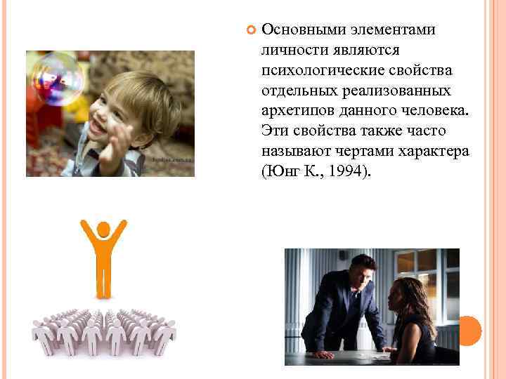  Основными элементами личности являются психологические свойства отдельных реализованных архетипов данного человека. Эти свойства