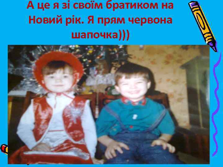 А це я зі своїм братиком на Новий рік. Я прям червона шапочка))) 