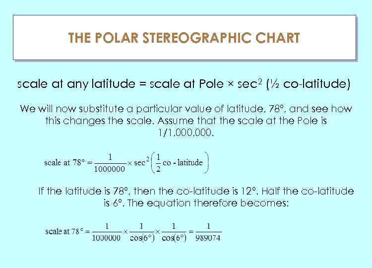 THE POLAR STEREOGRAPHIC CHART ГЛАУ scale at any latitude = scale at Pole ×