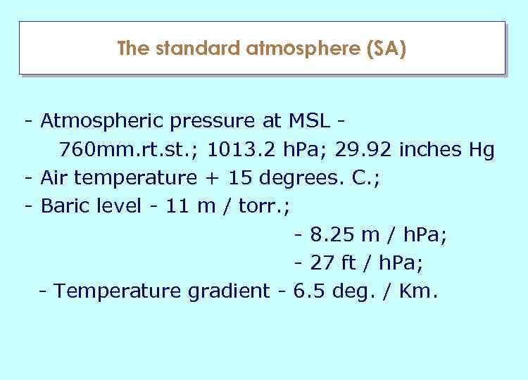The standard atmosphere (SА) - Atmospheric pressure at MSL 760 mm. rt. st. ;