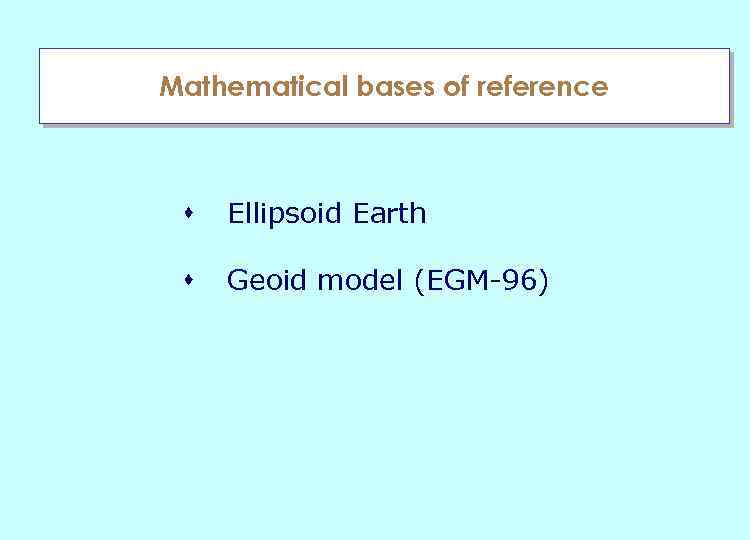 Mathematical bases of reference s Ellipsoid Earth s Geoid model (EGM-96) 
