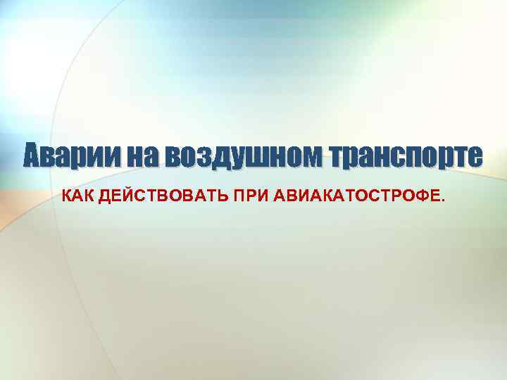 Аварии на воздушном транспорте КАК ДЕЙСТВОВАТЬ ПРИ АВИАКАТОСТРОФЕ. 