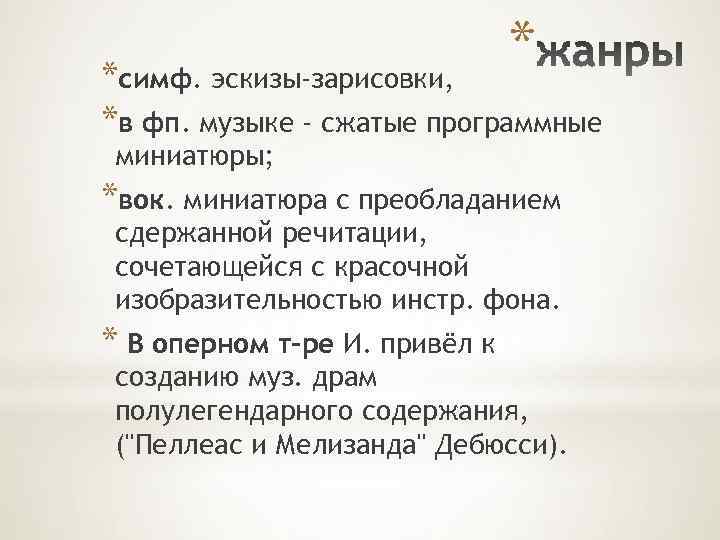 * *симф. эскизы-зарисовки, *в фп. музыке - сжатые программные миниатюры; *вок. миниатюра с преобладанием