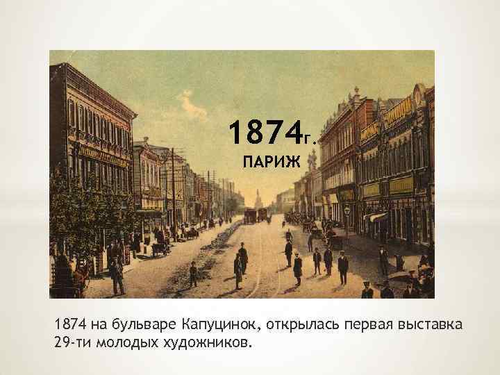 1874 г. ПАРИЖ 1874 на бульваре Капуцинок, открылась первая выставка 29 -ти молодых художников.