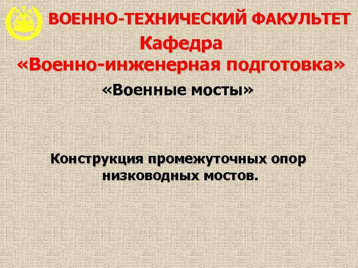 ВОЕННО-ТЕХНИЧЕСКИЙ ФАКУЛЬТЕТ Кафедра «Военно-инженерная подготовка» «Военные мосты» Конструкция промежуточных опор низководных мостов. 