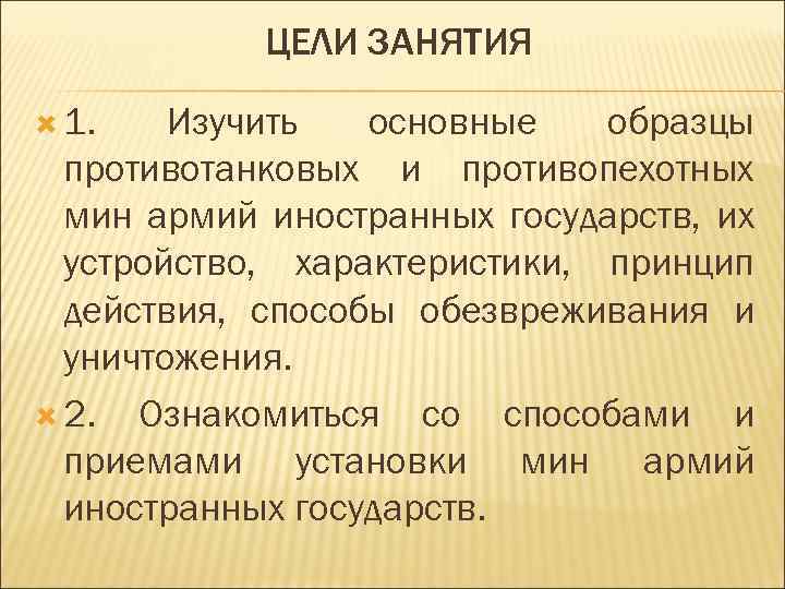 ЦЕЛИ ЗАНЯТИЯ 1. Изучить основные образцы противотанковых и противопехотных мин армий иностранных государств, их