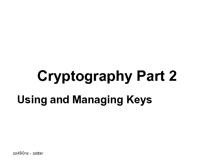 Cryptography Part 2 Using and Managing Keys cs 490 ns - cotter 