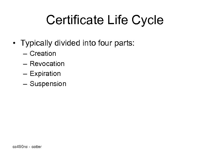 Certificate Life Cycle • Typically divided into four parts: – – Creation Revocation Expiration
