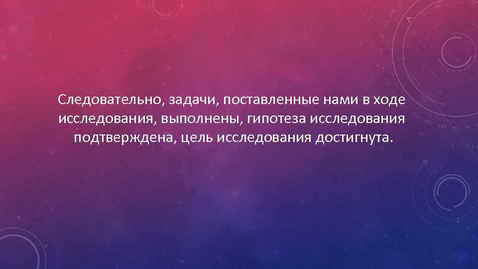 Следовательно, задачи, поставленные нами в ходе исследования, выполнены, гипотеза исследования подтверждена, цель исследования достигнута.