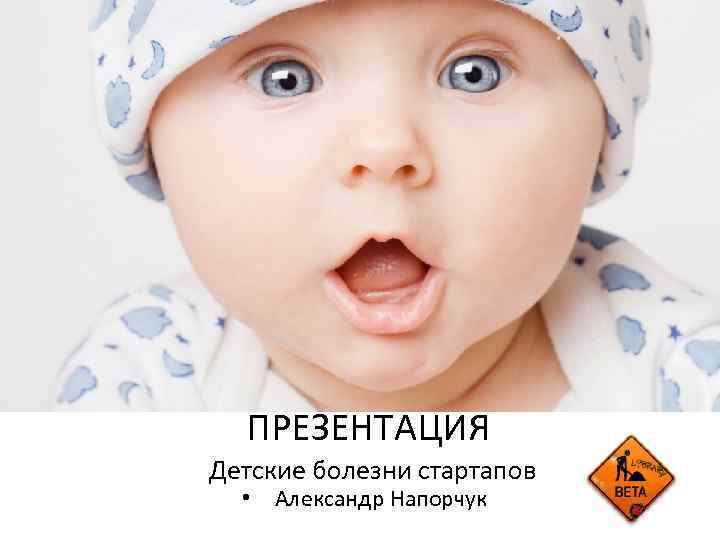 ПРЕЗЕНТАЦИЯ Детские болезни стартапов • Александр Напорчук 