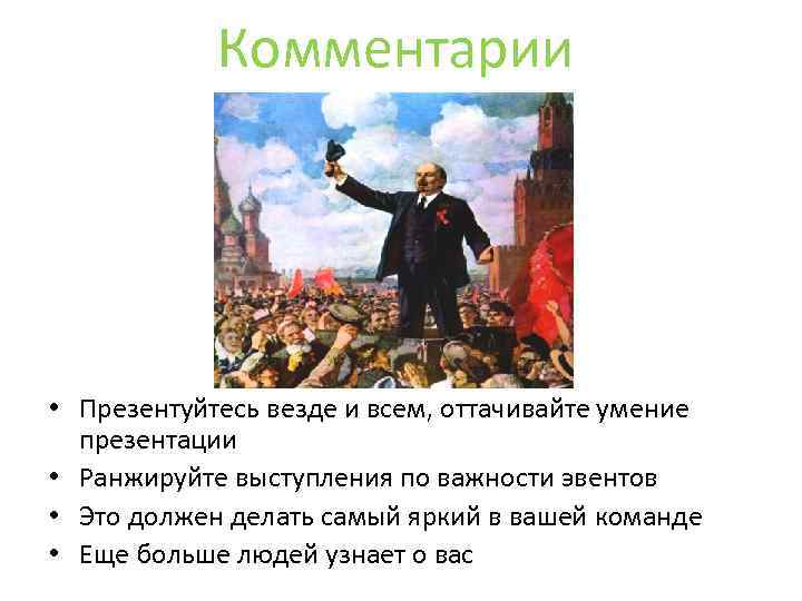 Комментарии • Презентуйтесь везде и всем, оттачивайте умение презентации • Ранжируйте выступления по важности