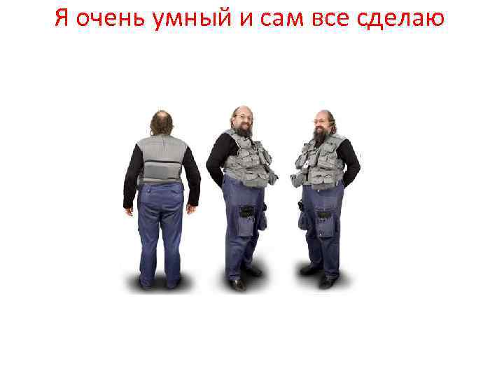 Я очень умный и сам все сделаю 