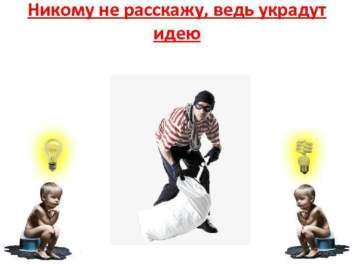 Никому не расскажу, ведь украдут идею 