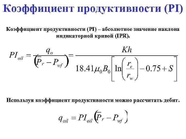 Коэффициент продуктивности (PI) – абсолютное значение наклона индикаторной кривой (IPR). Используя коэффициент продуктивности можно