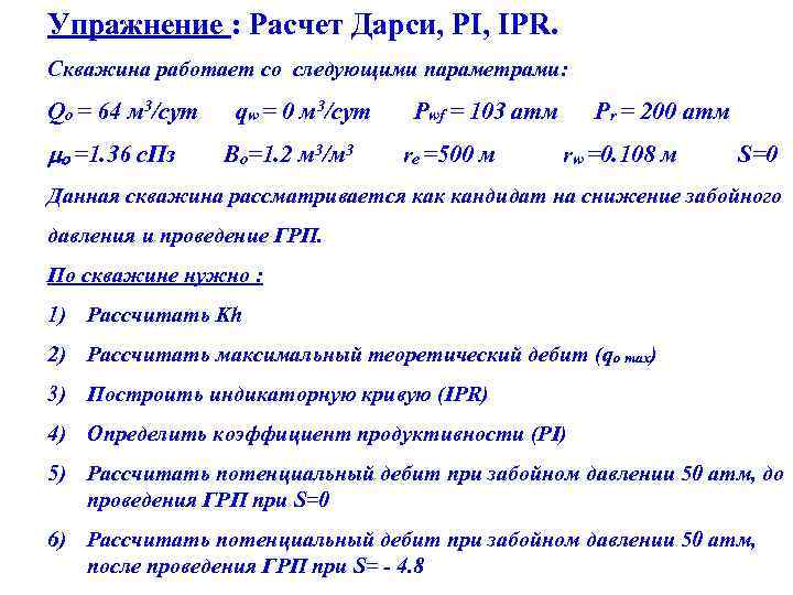 Упражнение : Расчет Дарси, PI, IPR. Скважина работает со следующими параметрами: Qo = 64