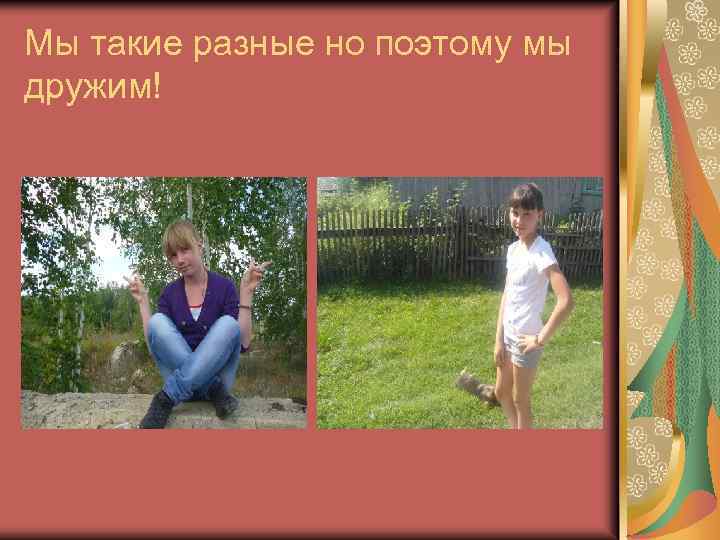 Мы такие разные но поэтому мы дружим! 