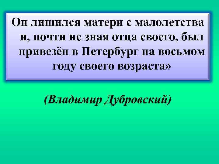 Он лишился матери с малолетства и, почти не зная отца своего, был привезён в