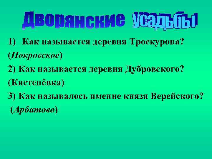 1) Как называется деревня Троекурова? (Покровское) 2) Как называется деревня Дубровского? (Кистенёвка) 3) Как