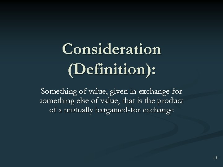 Consideration (Definition): Something of value, given in exchange for something else of value, that