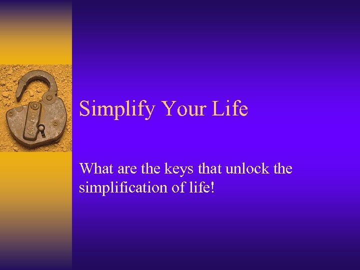 Simplify Your Life What are the keys that unlock the simplification of life! 
