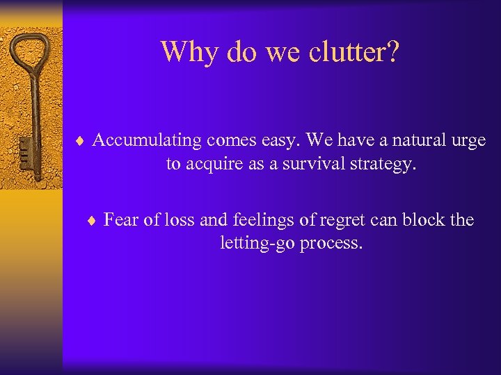 Why do we clutter? ¨ Accumulating comes easy. We have a natural urge to