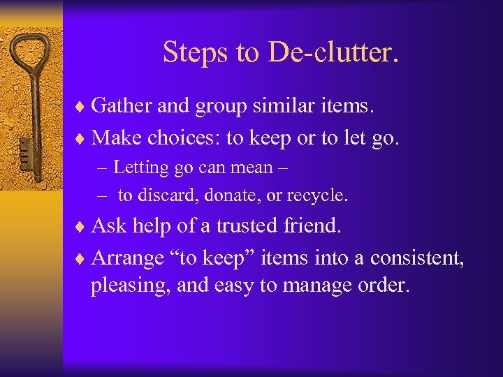 Steps to De-clutter. ¨ Gather and group similar items. ¨ Make choices: to keep