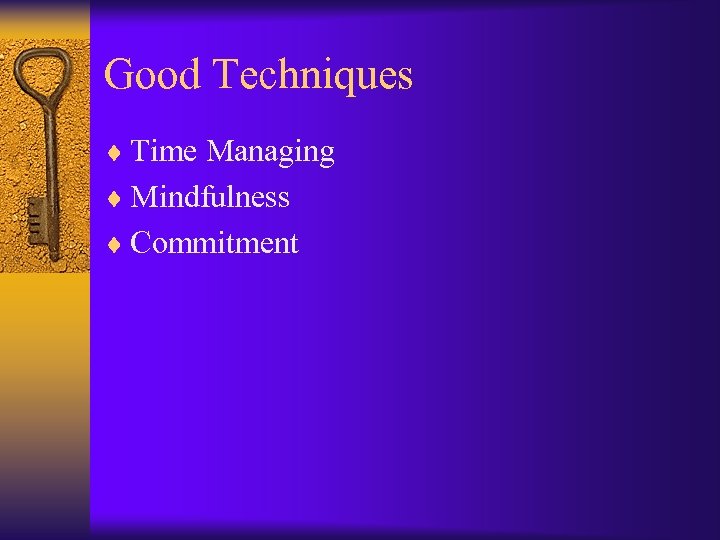 Good Techniques ¨ Time Managing ¨ Mindfulness ¨ Commitment 