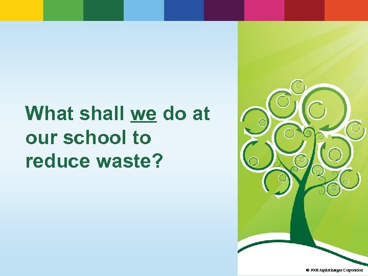 What shall we do at our school to reduce waste? © 2008 Jupiterimages Corporation