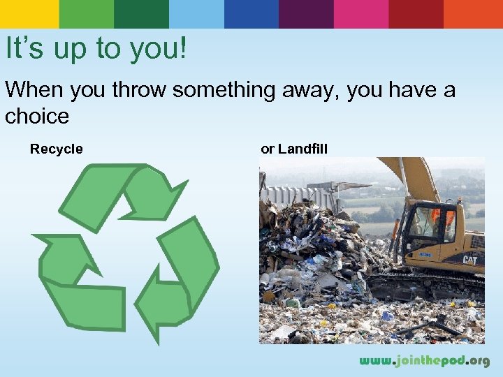 It’s up to you! When you throw something away, you have a choice Recycle