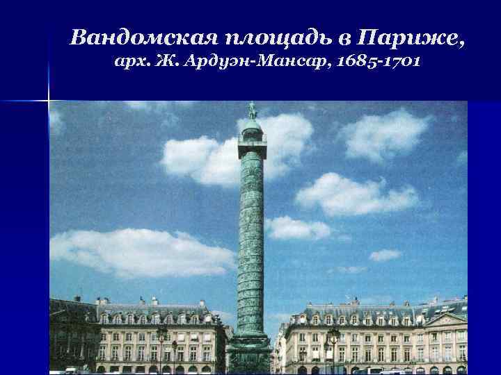 Вандомская площадь в Париже, арх. Ж. Ардуэн-Мансар, 1685 -1701 