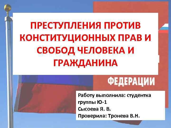 ПРЕСТУПЛЕНИЯ ПРОТИВ КОНСТИТУЦИОННЫХ ПРАВ И СВОБОД ЧЕЛОВЕКА И ГРАЖДАНИНА Работу выполнила: студентка группы Ю-1