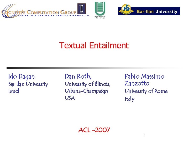 Textual Entailment Ido Dagan Dan Roth, Bar Ilan University Israel University of Illinois, Urbana-Champaign