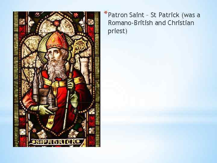 *Patron Saint – St Patrick (was a Romano-British and Christian priest) 