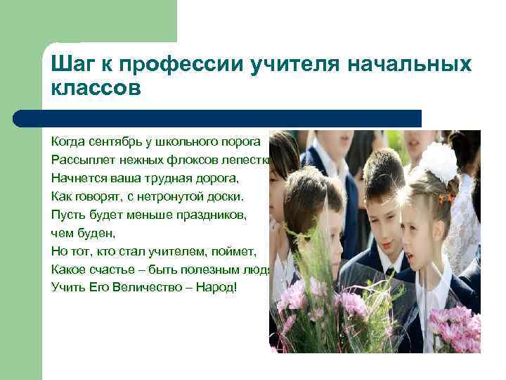 Шаг к профессии учителя начальных классов Когда сентябрь у школьного порога Рассыплет нежных флоксов