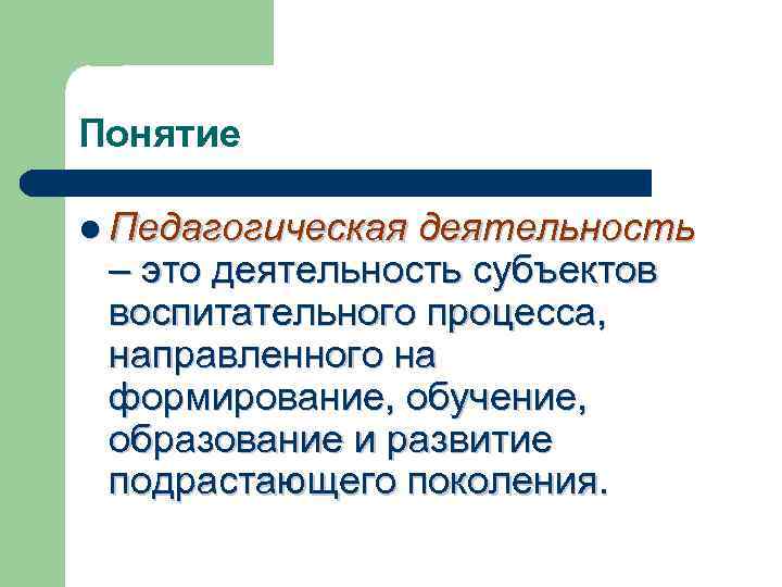 Понятие l Педагогическая деятельность – это деятельность субъектов воспитательного процесса, направленного на формирование, обучение,