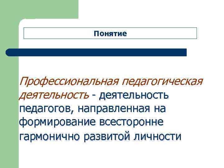 Понятие Профессиональная педагогическая деятельность - деятельность педагогов, направленная на формирование всесторонне гармонично развитой личности